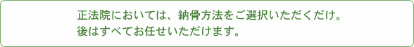 正法院においては、納骨方法をご選択いただくだけ。後はすべてお任せいただけます。